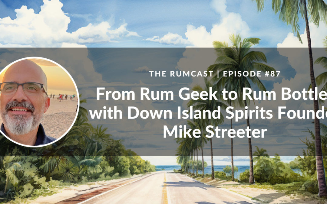 Rumcast episode cover: 87: From Rum Geek to Rum Bottler with Down Island Spirits Founder Mike Streeter
